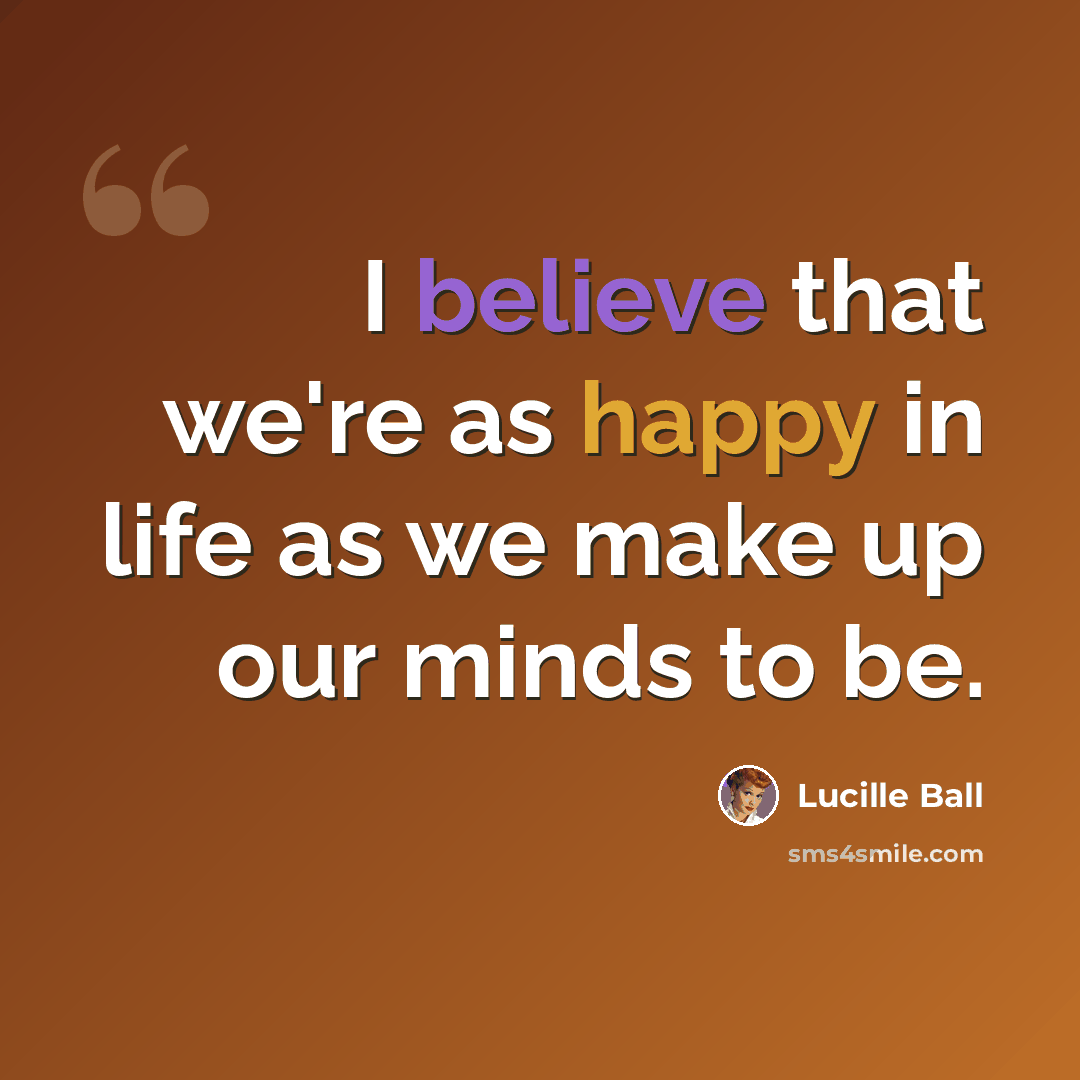 “I believe that we're as happy in life as we make up our minds to be.” quote by Lucille Ball