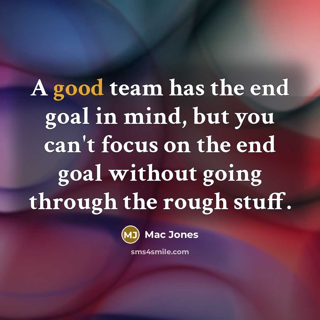 “A good team has the end goal in mind, but you can't focus on the end goal without going through the rough stuff.” quote by Mac Jones