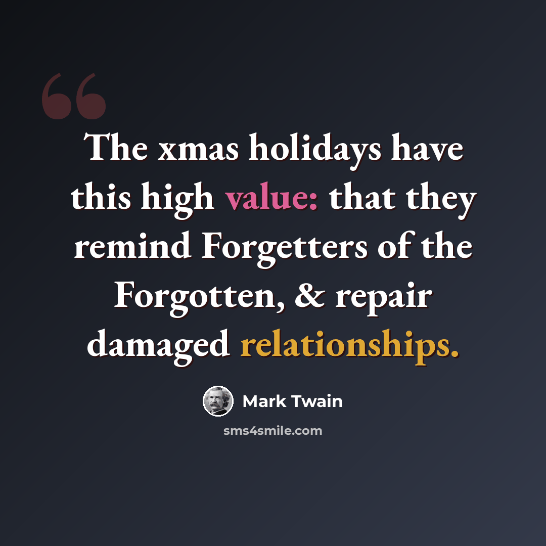 “The xmas holidays have this high value: that they remind Forgetters of the Forgotten, & repair damaged relationships.” quote by Mark Twain
