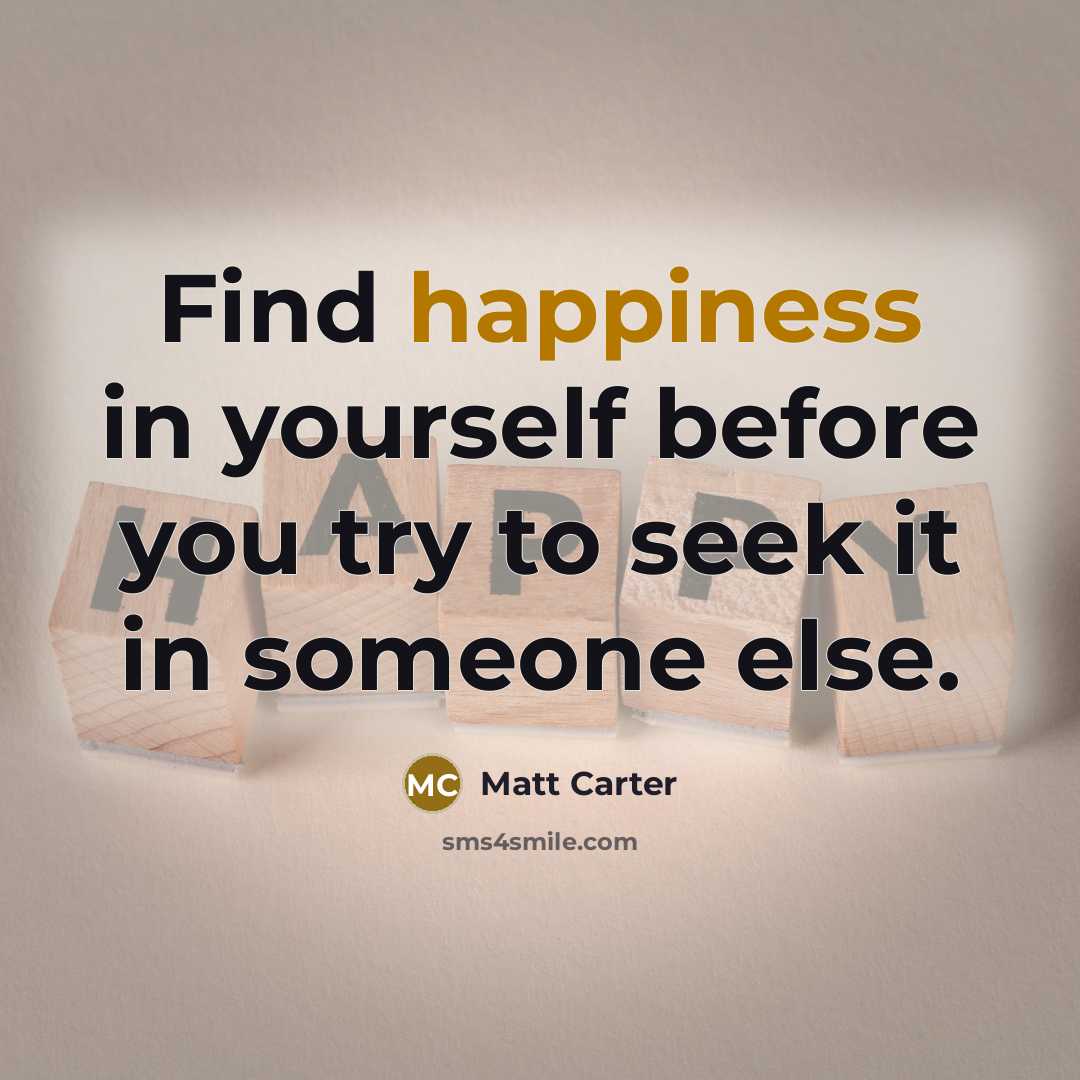 “Find happiness in yourself before you try to seek it in someone else.” quote by Matt Carter