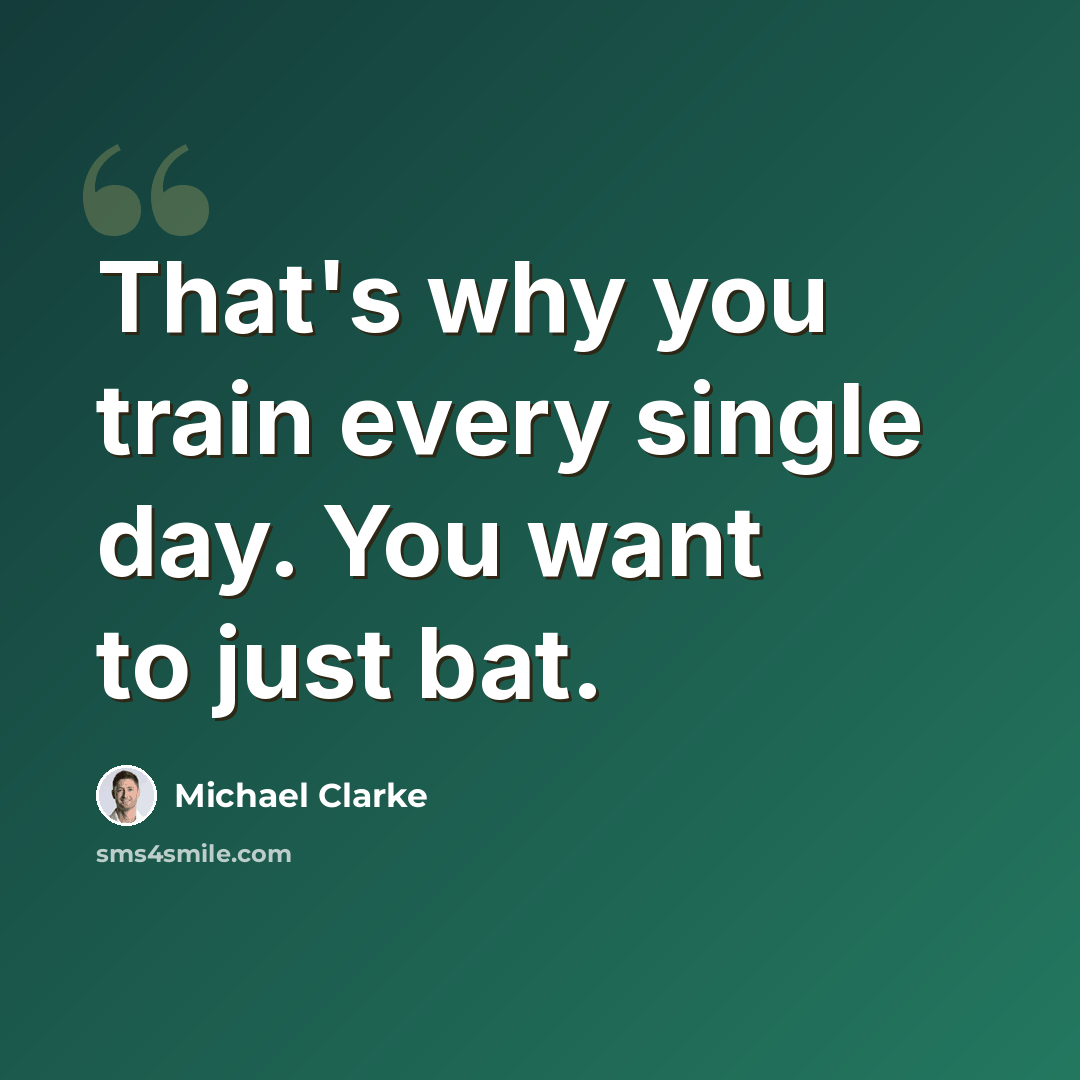 “That's why you train every single day. You want to just bat.” quote by Michael Clarke
