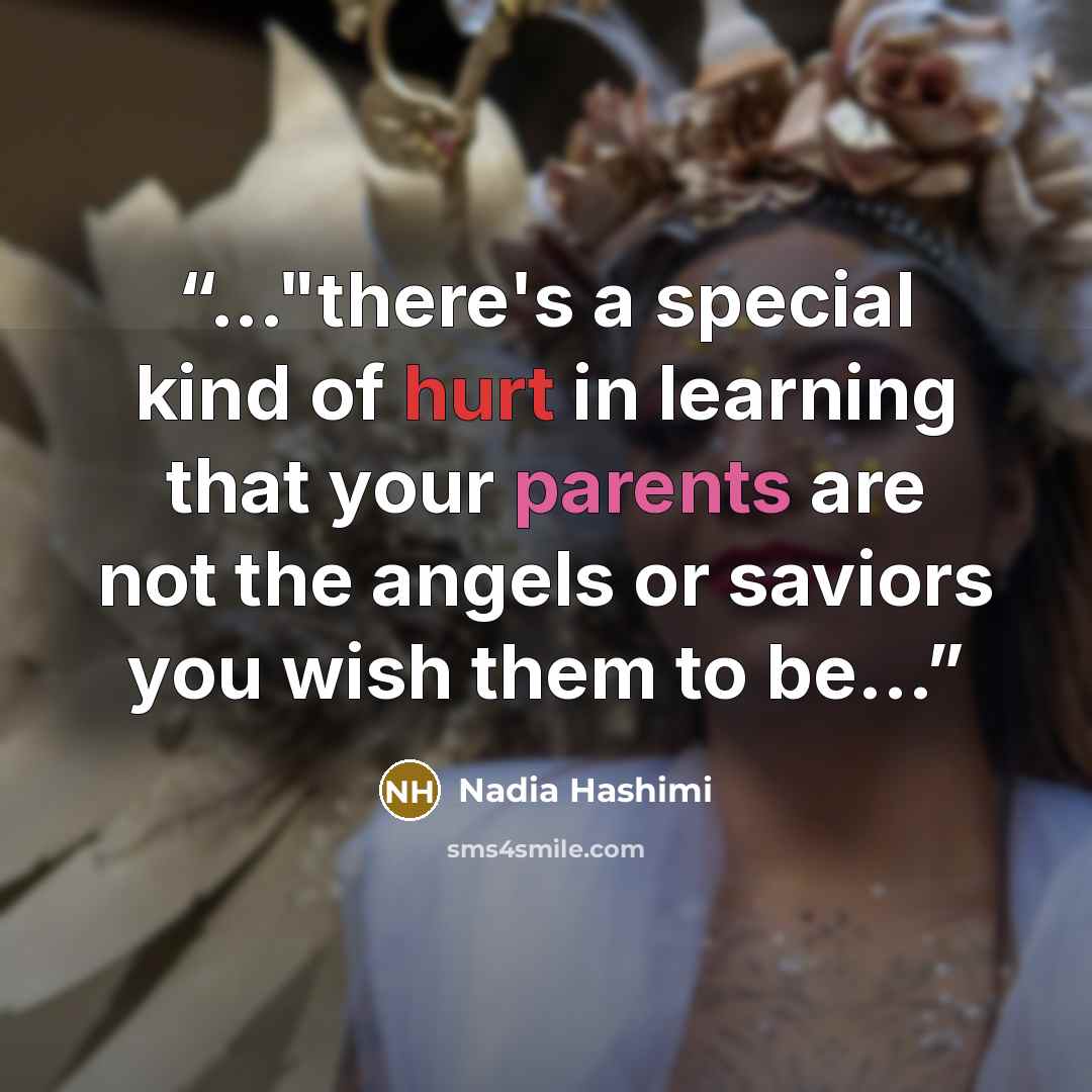 “..."there's a special kind of hurt in learning that your parents are not the angels or saviors you wish them to be...” quote by Nadia Hashimi