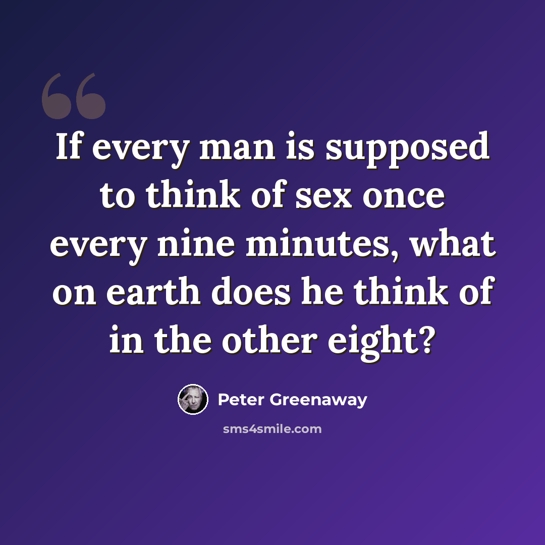 “If every man is supposed to think of sex once every nine minutes, what on earth does he think of in the other eight?” quote by Peter Greenaway