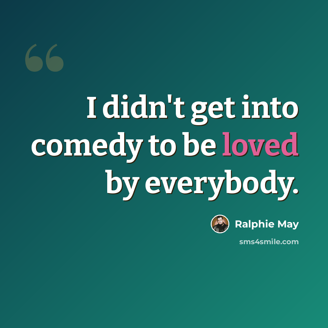 “I didn't get into comedy to be loved by everybody.” quote by Ralphie May