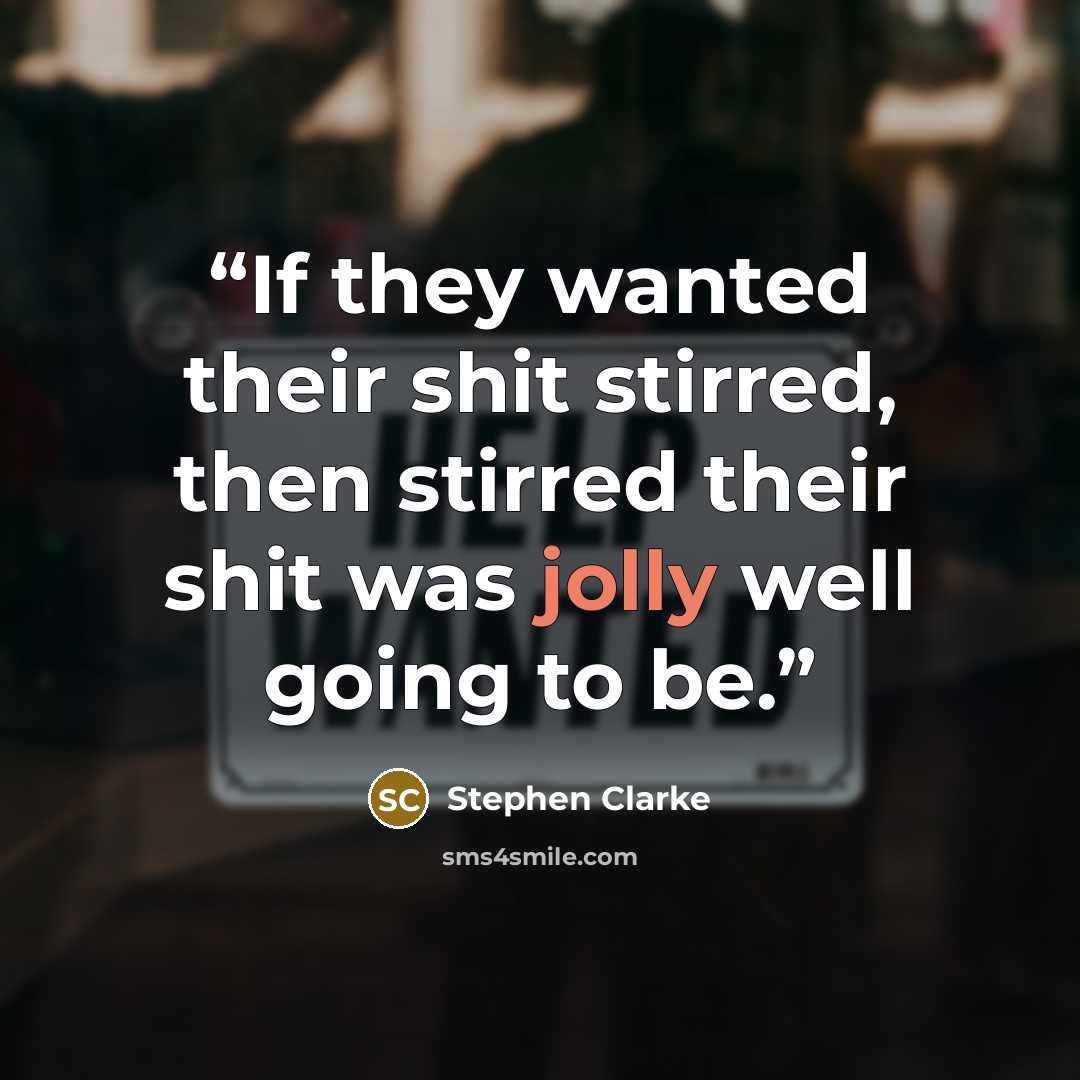 “If they wanted their shit stirred, then stirred their shit was jolly well going to be.” quote by Stephen Clarke