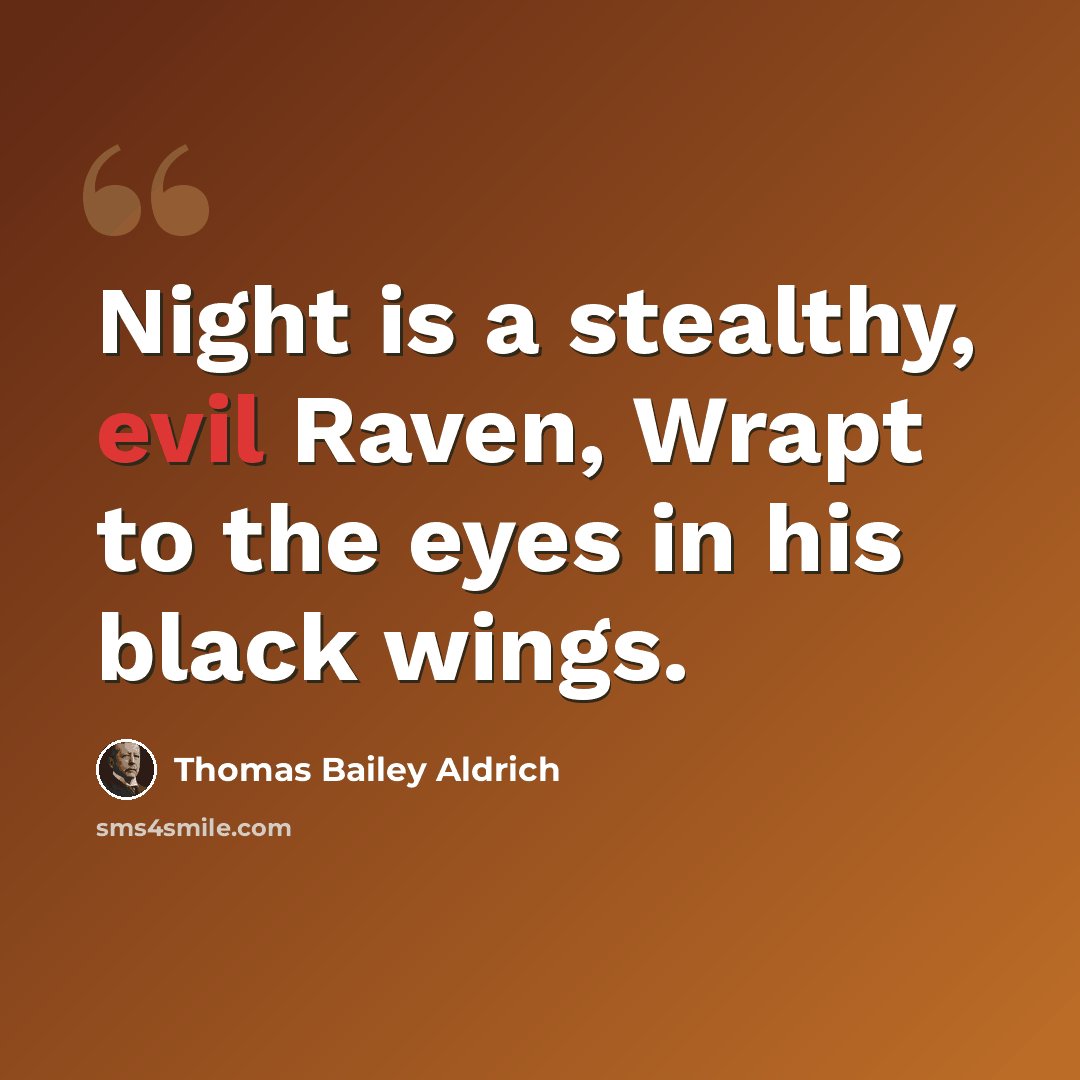 “Night is a stealthy, evil Raven, Wrapt to the eyes in his black wings.” quote by Thomas Bailey Aldrich