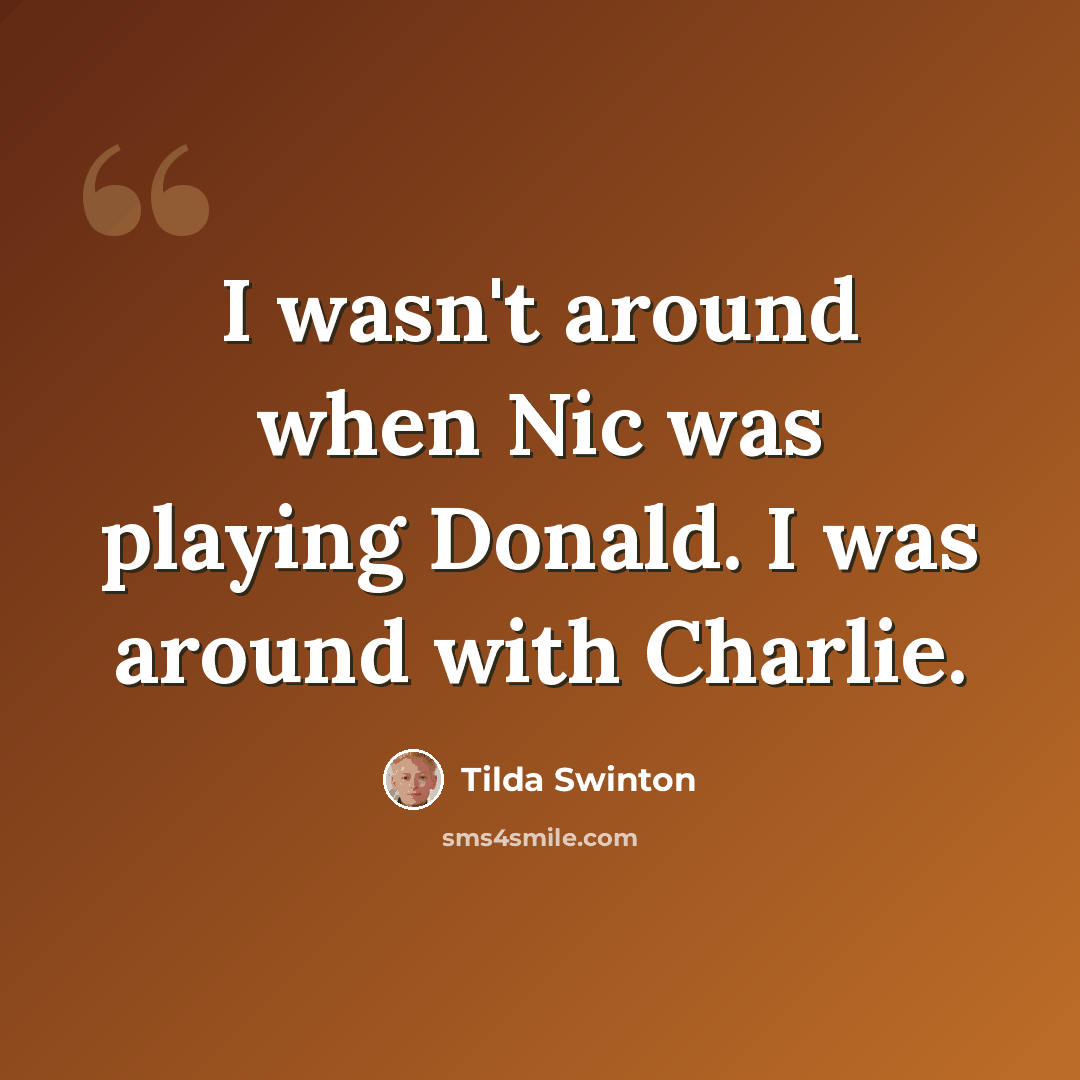 “I wasn't around when Nic was playing Donald. I was around with Charlie.” quote by Tilda Swinton