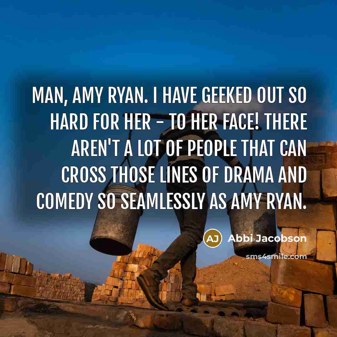 “Man, Amy Ryan. I have geeked out so hard for her - to her face! There aren't a lot of people that can cross those lines of drama and comedy so seamlessly as Amy Ryan.” quote by Abbi Jacobson