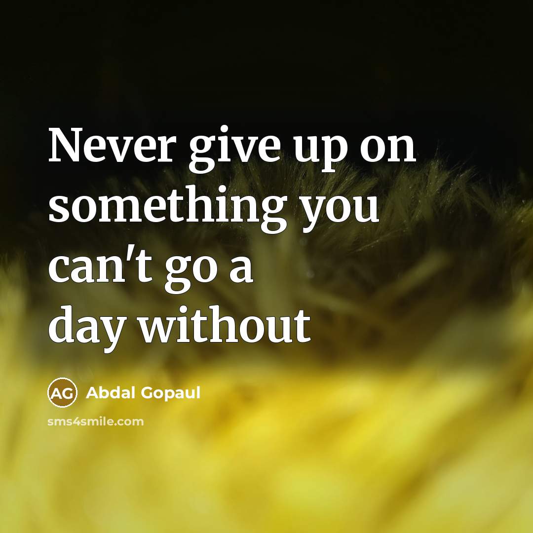 “Never give up on something you can't go a day without” quote by Abdal Gopaul