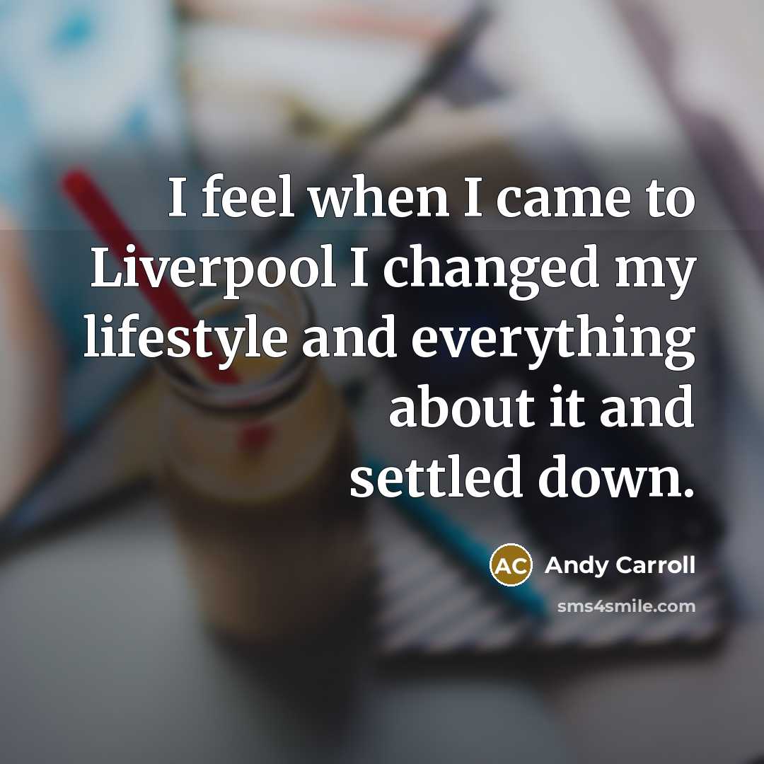 “I feel when I came to Liverpool I changed my lifestyle and everything about it and settled down.” quote by Andy Carroll