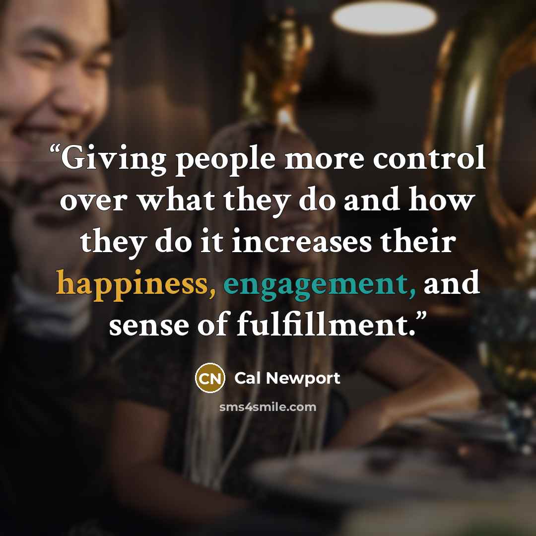 “Giving people more control over what they do and how they do it increases their happiness, engagement, and sense of fulfillment.” quote by Cal Newport