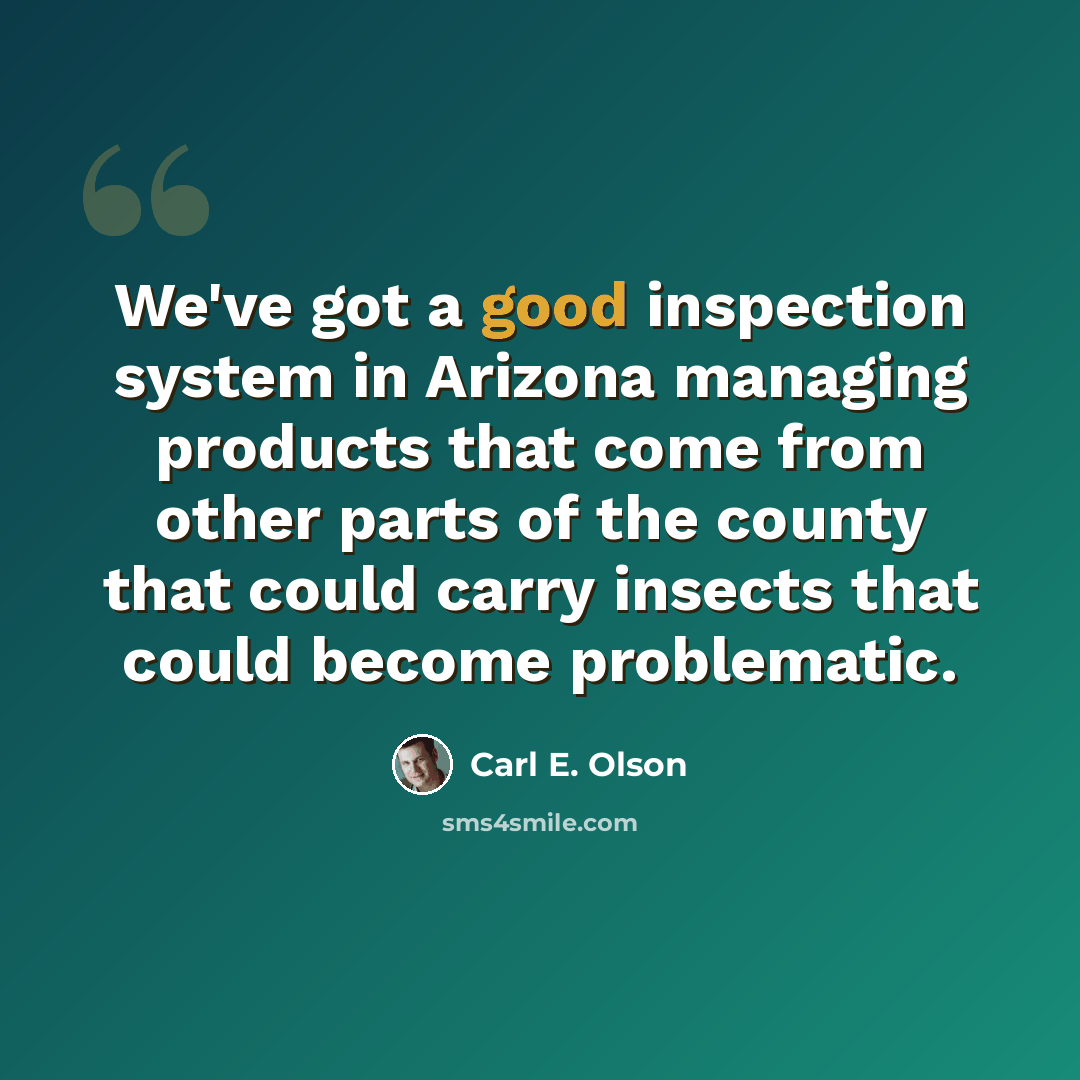 “We've got a good inspection system in Arizona managing products that come from other parts of the county that could carry insects that could become problematic.” quote by Carl E. Olson
