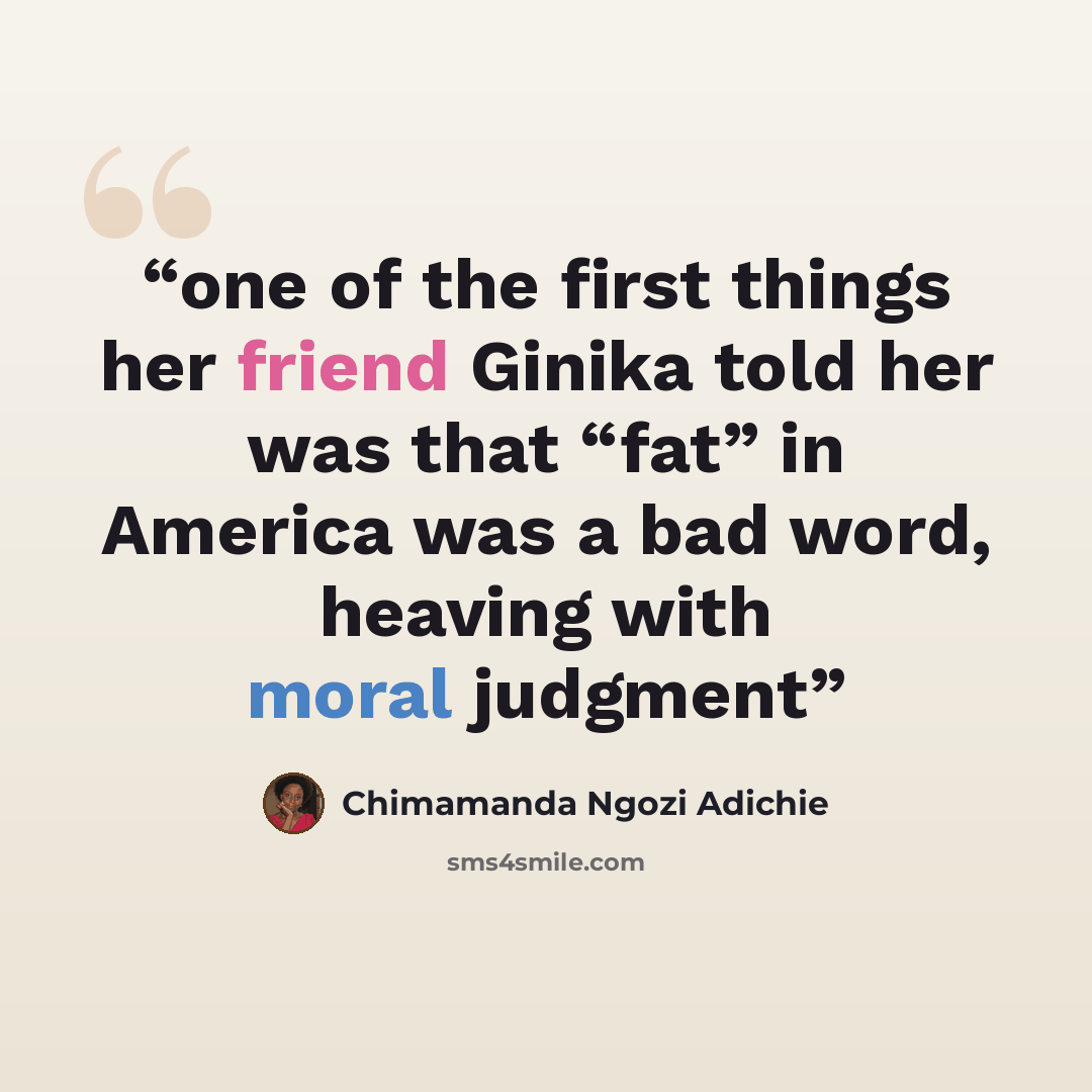 “one of the first things her friend Ginika told her was that “fat” in America was a bad word, heaving with moral judgment” quote by Chimamanda Ngozi Adichie
