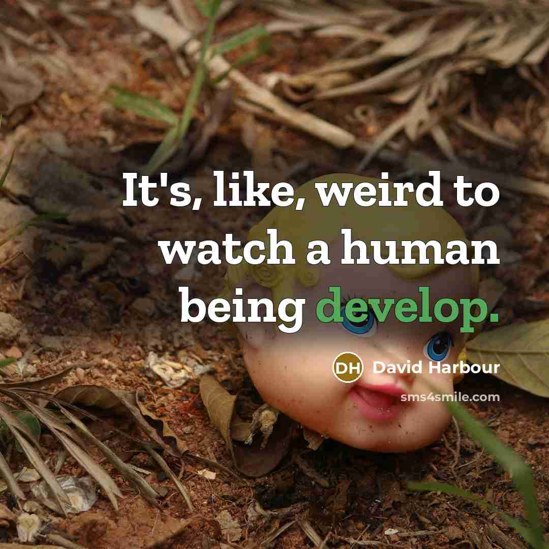 “It's, like, weird to watch a human being develop.” quote by David Harbour