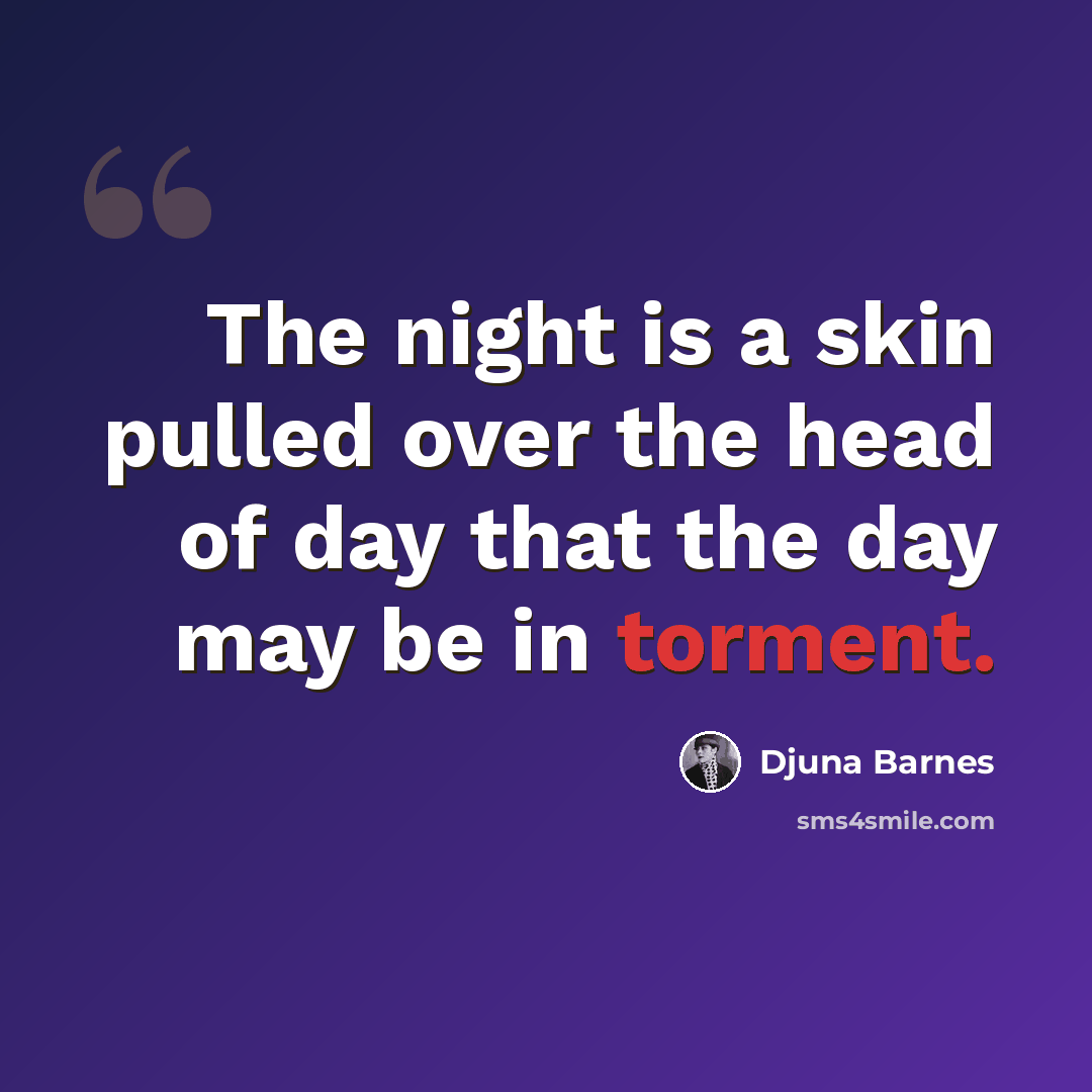 “The night is a skin pulled over the head of day that the day may be in torment.” quote by Djuna Barnes