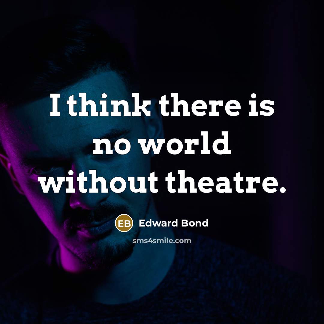 “I think there is no world without theatre.” quote by Edward Bond