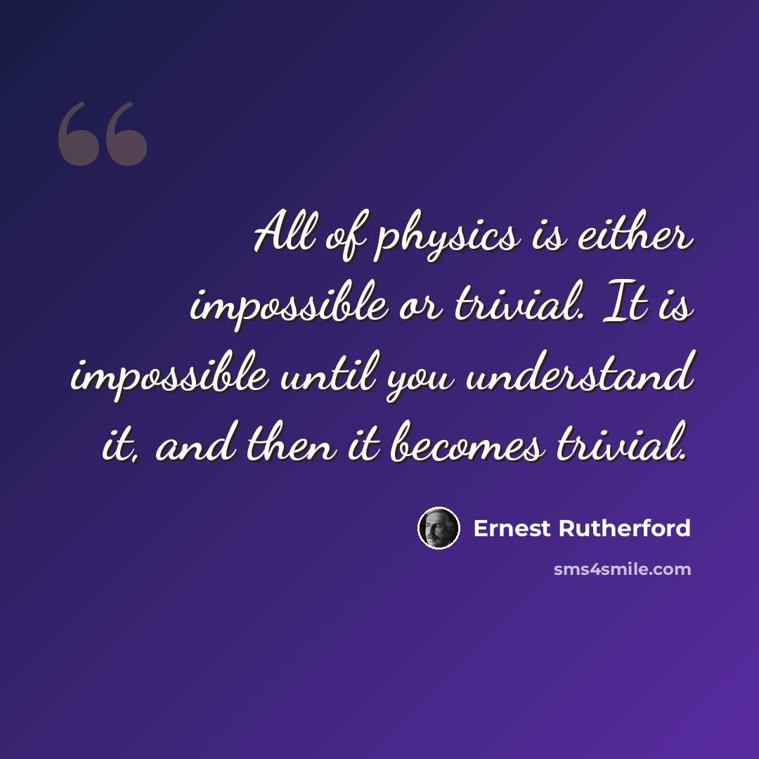 “All of physics is either impossible or trivial. It is impossible until you understand it, and then it becomes trivial.” quote by Ernest Rutherford