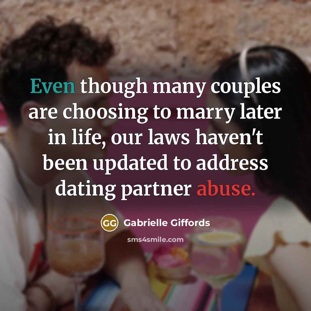 “Even though many couples are choosing to marry later in life, our laws haven't been updated to address dating partner abuse.” quote by Gabrielle Giffords