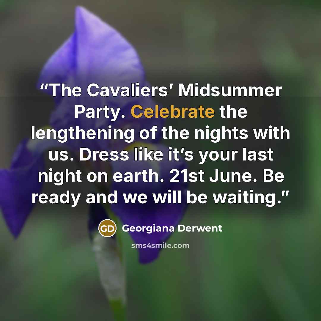“The Cavaliers’ Midsummer Party. Celebrate the lengthening of the nights with us. Dress like it’s your last night on earth. 21st June. Be ready and we will be waiting.” quote by Georgiana Derwent