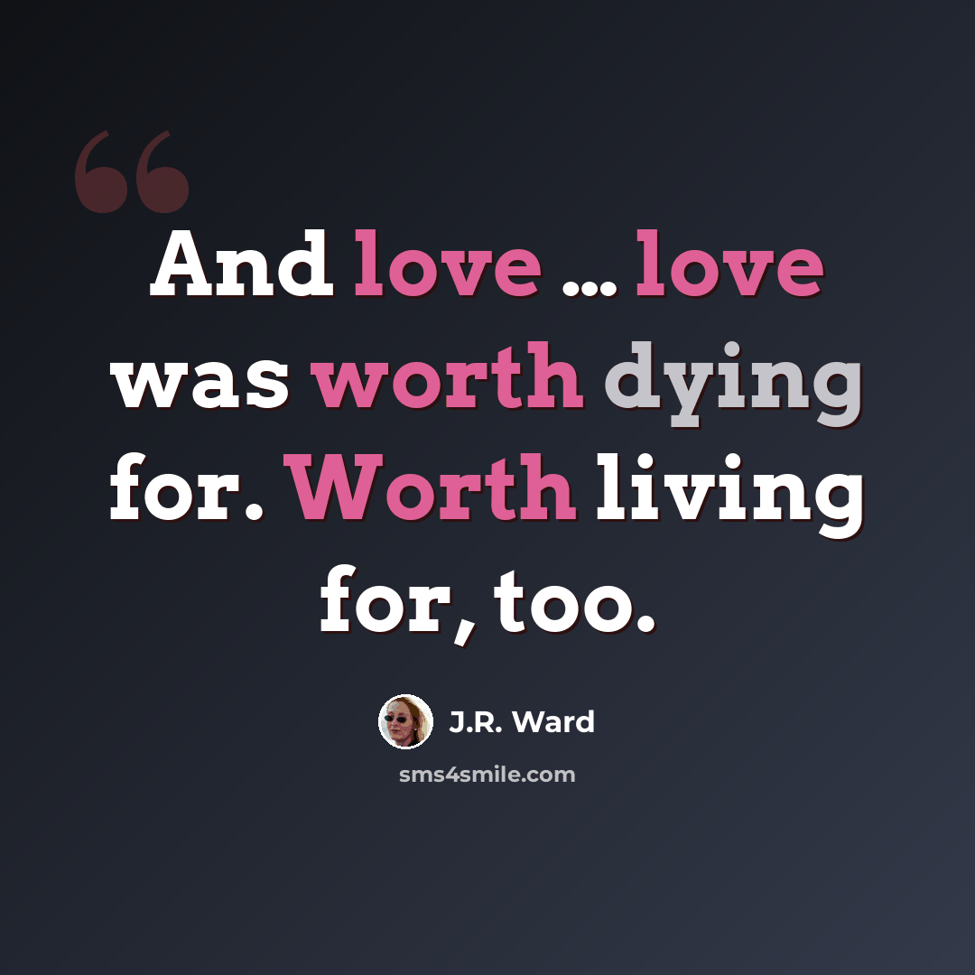 “And love … love was worth dying for. Worth living for, too.” quote by J.R. Ward