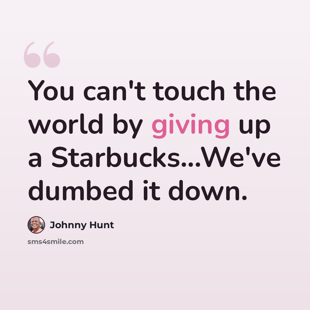 “You can't touch the world by giving up a Starbucks...We've dumbed it down.” quote by Johnny Hunt