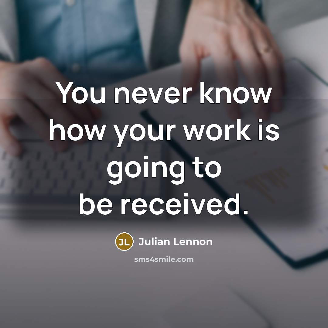 “You never know how your work is going to be received.” quote by Julian Lennon