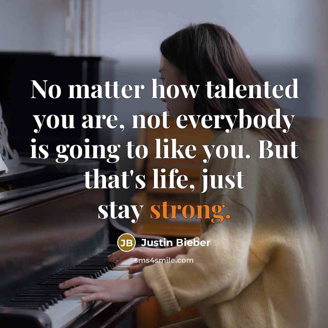 “No matter how talented you are, not everybody is going to like you. But that's life, just stay strong.” quote by Justin Bieber