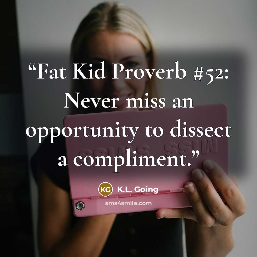 “Fat Kid Proverb #52: Never miss an opportunity to dissect a compliment.” quote by K.L. Going