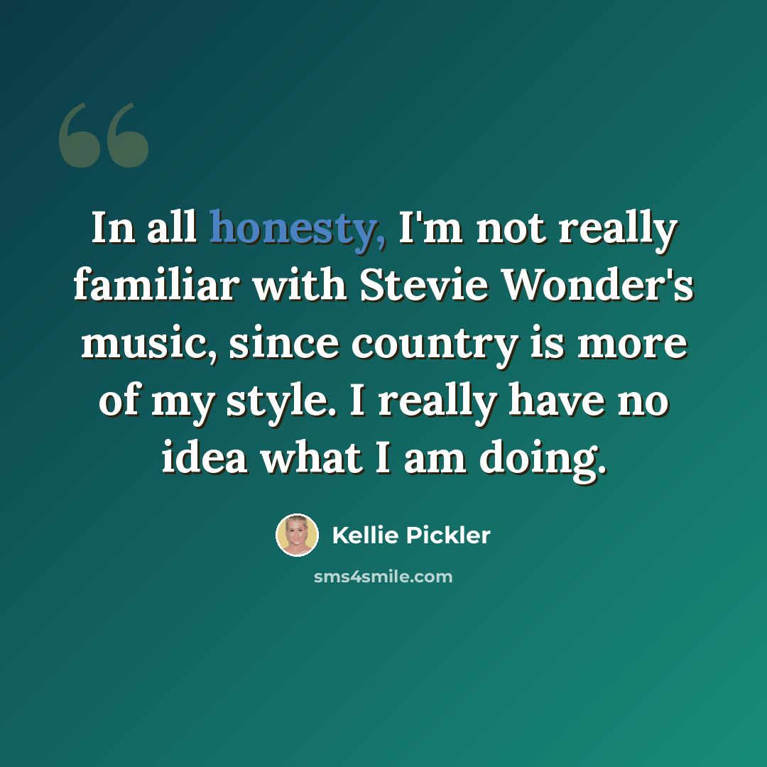 “In all honesty, I'm not really familiar with Stevie Wonder's music, since country is more of my style. I really have no idea what I am doing.” quote by Kellie Pickler