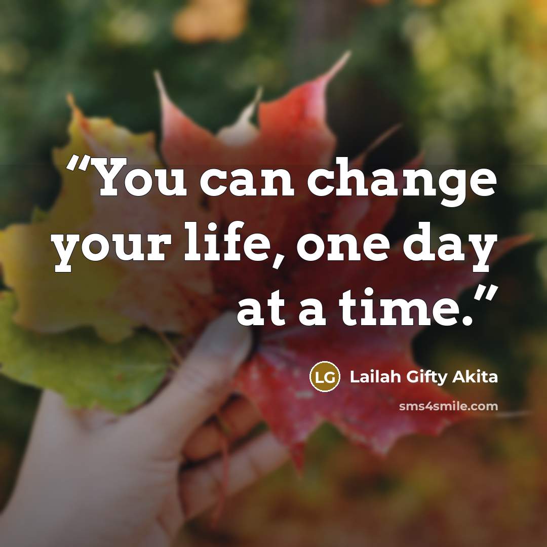 “You can change your life, one day at a time.” quote by Lailah Gifty Akita
