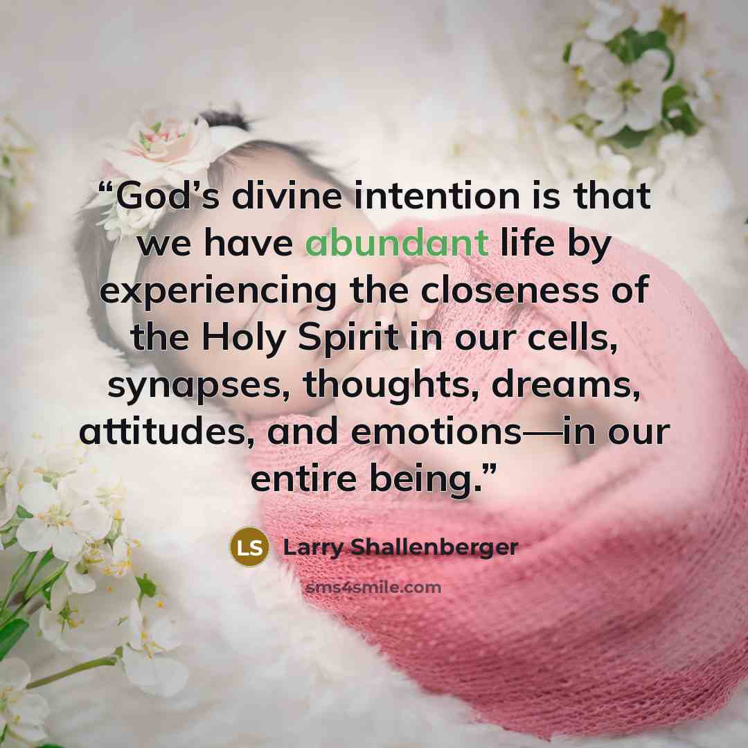 “God’s divine intention is that we have abundant life by experiencing the closeness of the Holy Spirit in our cells, synapses, thoughts, dreams, attitudes, and emotions—in our entire being.” quote by Larry Shallenberger