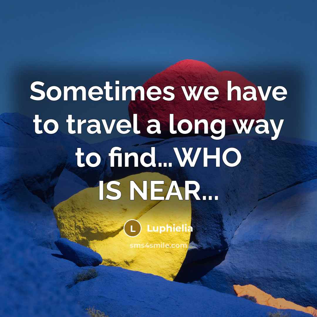 “Sometimes we have to travel a long way to find…WHO IS NEAR...” quote by Luphielia