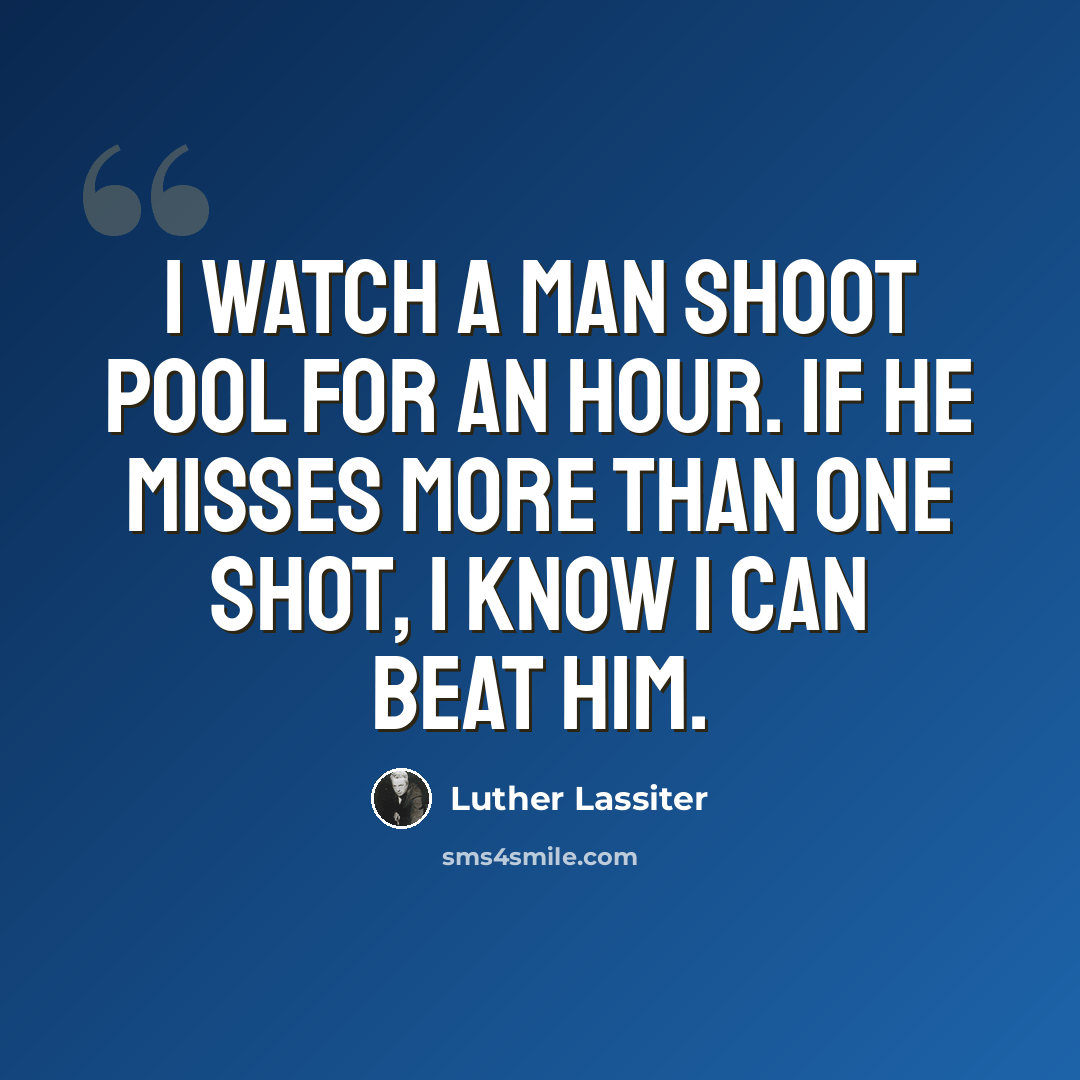“I watch a man shoot pool for an hour. If he misses more than one shot, I know I can beat him.” quote by Luther Lassiter