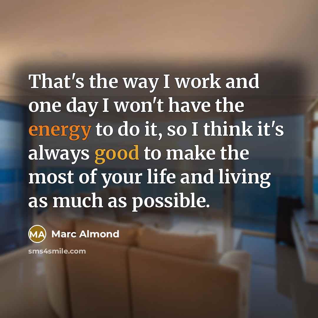 “That's the way I work and one day I won't have the energy to do it, so I think it's always good to make the most of your life and living as much as possible.” quote by Marc Almond
