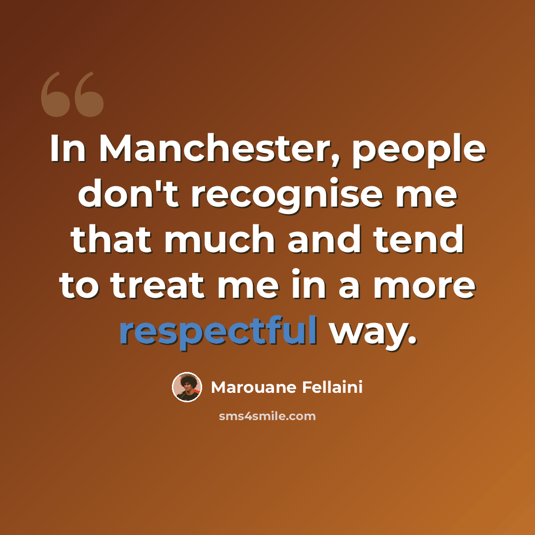 “In Manchester, people don't recognise me that much and tend to treat me in a more respectful way.” quote by Marouane Fellaini