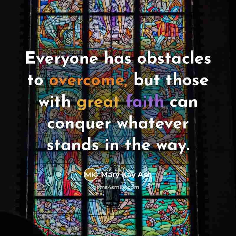 “Everyone has obstacles to overcome, but those with great faith can conquer whatever stands in the way.” quote by Mary Kay Ash