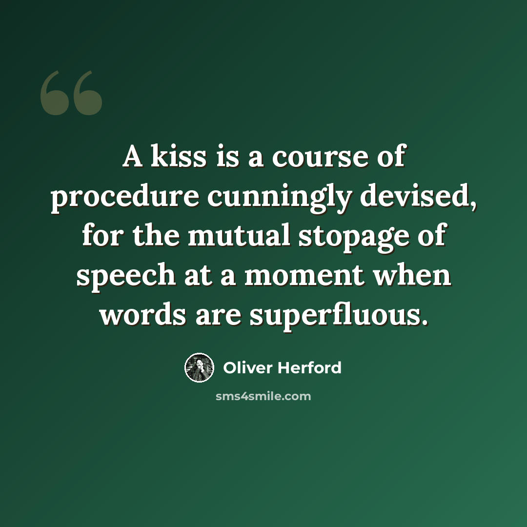 “A kiss is a course of procedure cunningly devised, for the mutual stopage of speech at a moment when words are superfluous.” quote by Oliver Herford