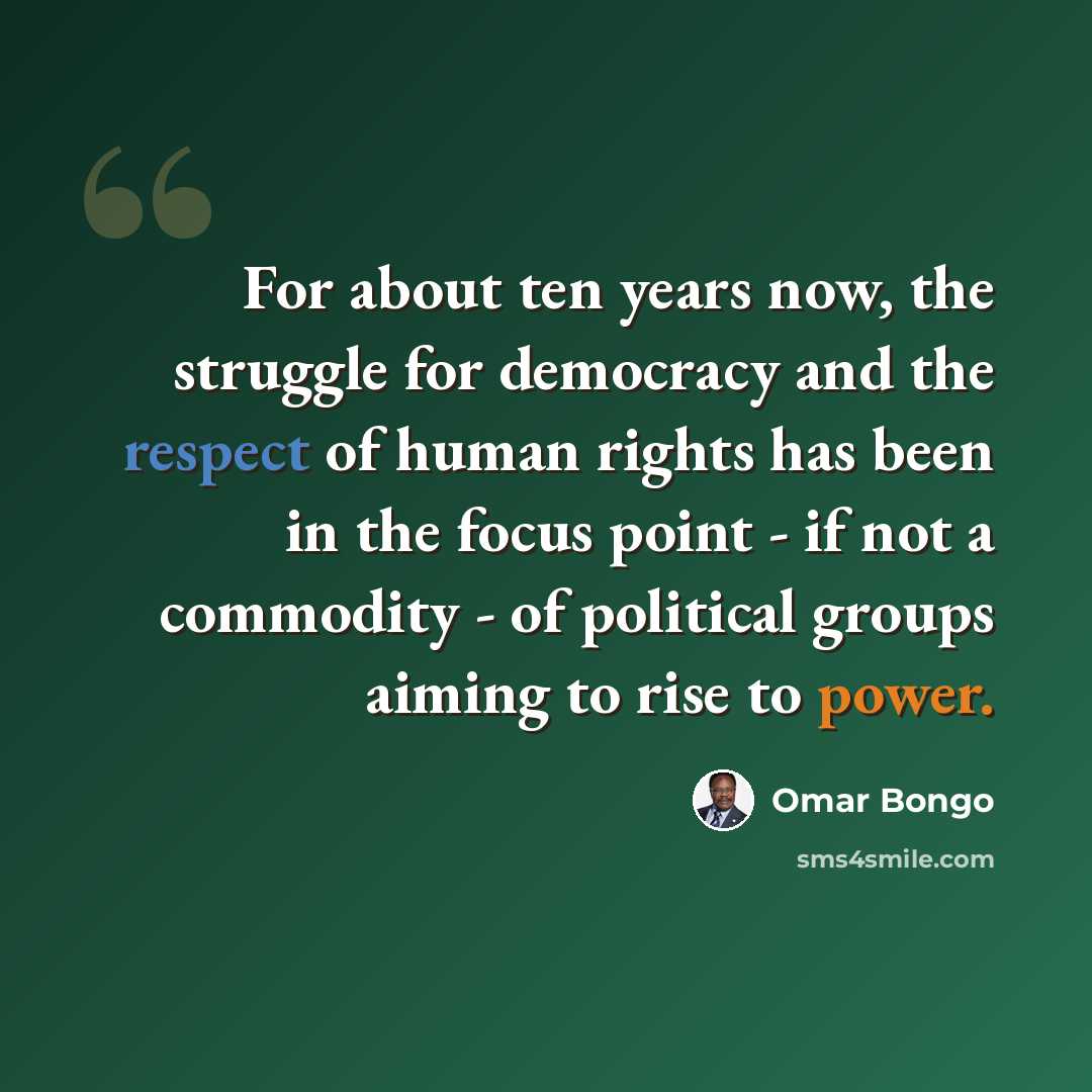 “For about ten years now, the struggle for democracy and the respect of human rights has been in the focus point - if not a commodity - of political groups aiming to rise to power.” quote by Omar Bongo