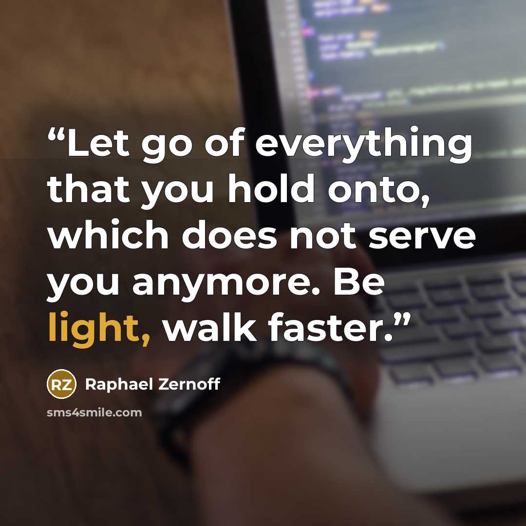 “Let go of everything that you hold onto, which does not serve you anymore. Be light, walk faster.” quote by Raphael Zernoff
