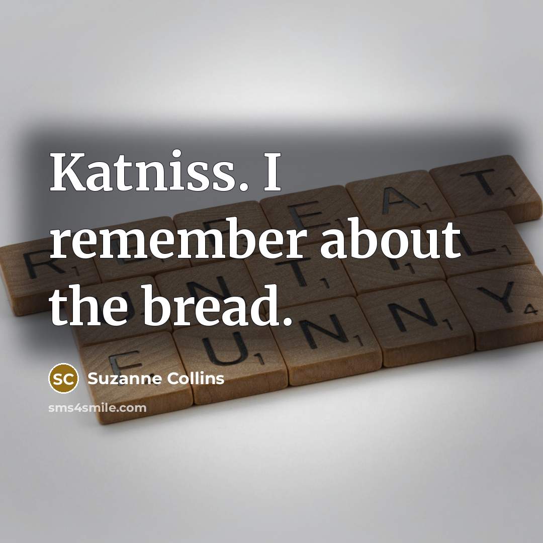 “Katniss. I remember about the bread.” quote by Suzanne Collins