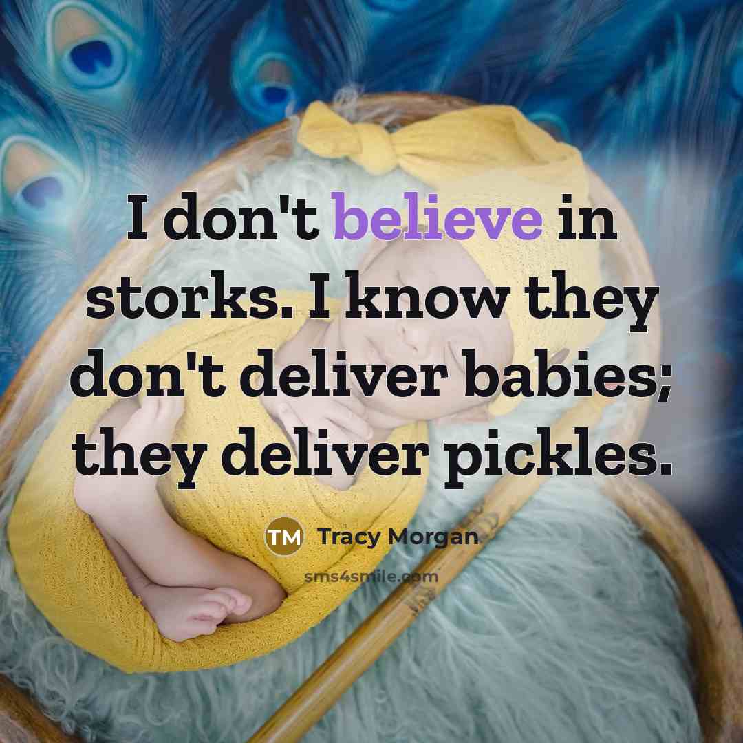 “I don't believe in storks. I know they don't deliver babies; they deliver pickles.” quote by Tracy Morgan