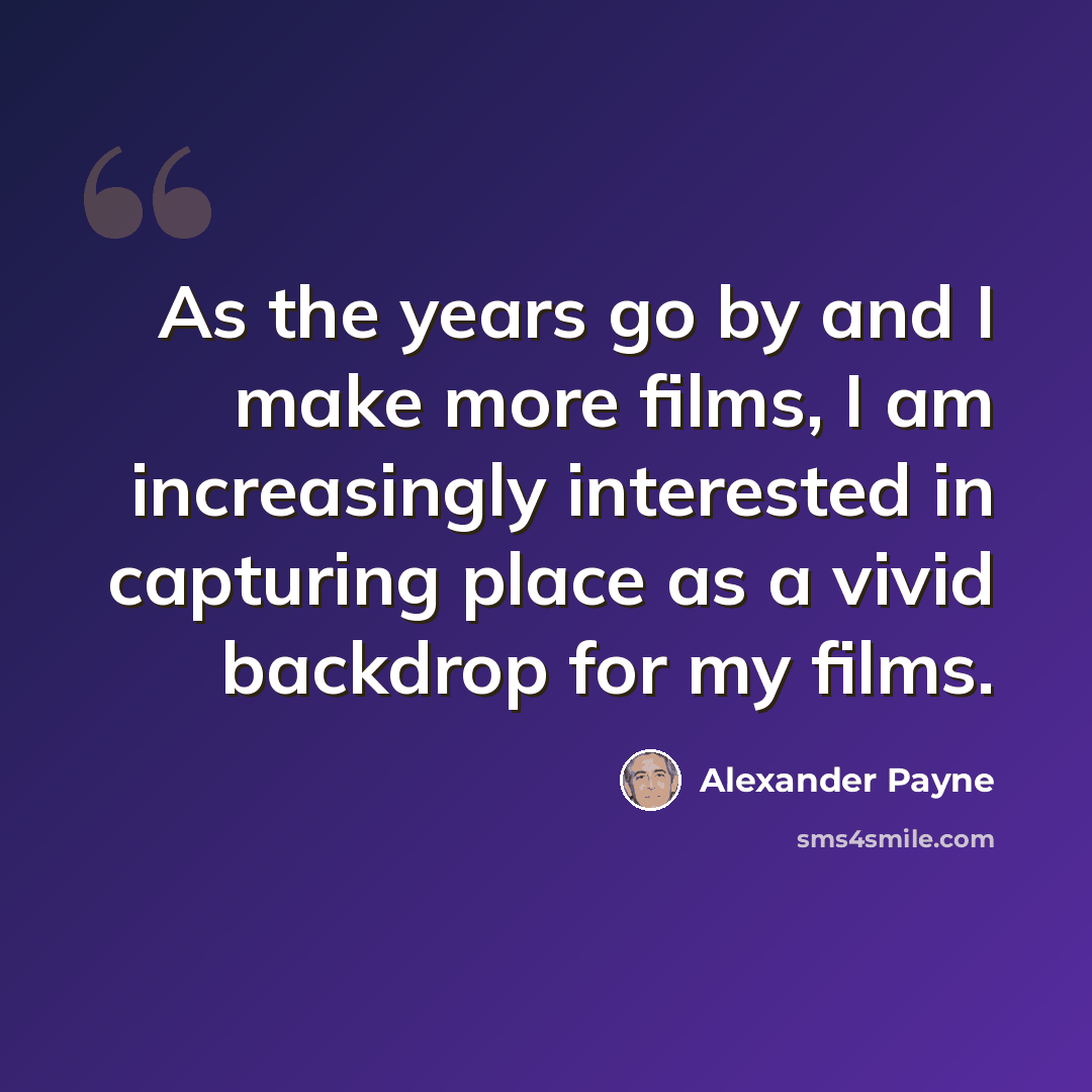 “As the years go by and I make more films, I am increasingly interested in capturing place as a vivid backdrop for my films.” quote by Alexander Payne