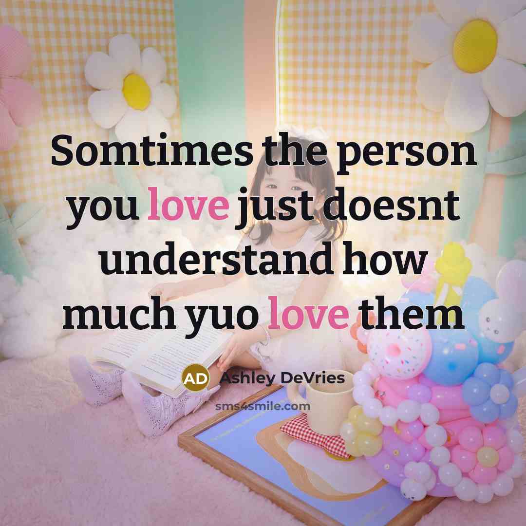 “Somtimes the person you love just doesnt understand how much yuo love them” quote by Ashley DeVries