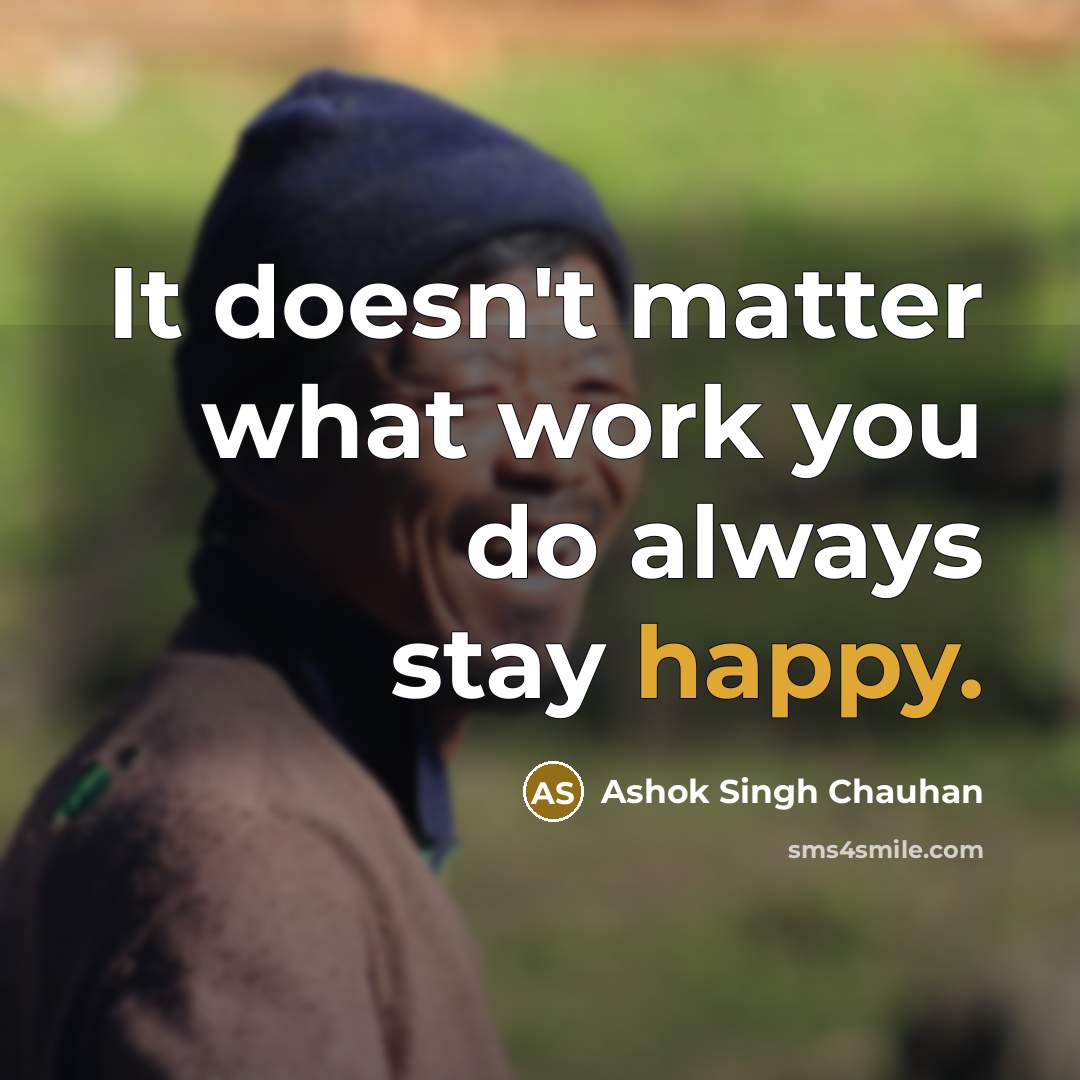 “It doesn't matter what work you do always stay happy.” quote by Ashok Singh Chauhan