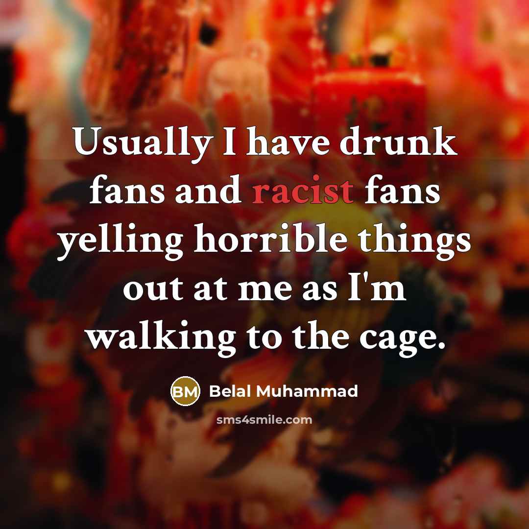 “Usually I have drunk fans and racist fans yelling horrible things out at me as I'm walking to the cage.” quote by Belal Muhammad