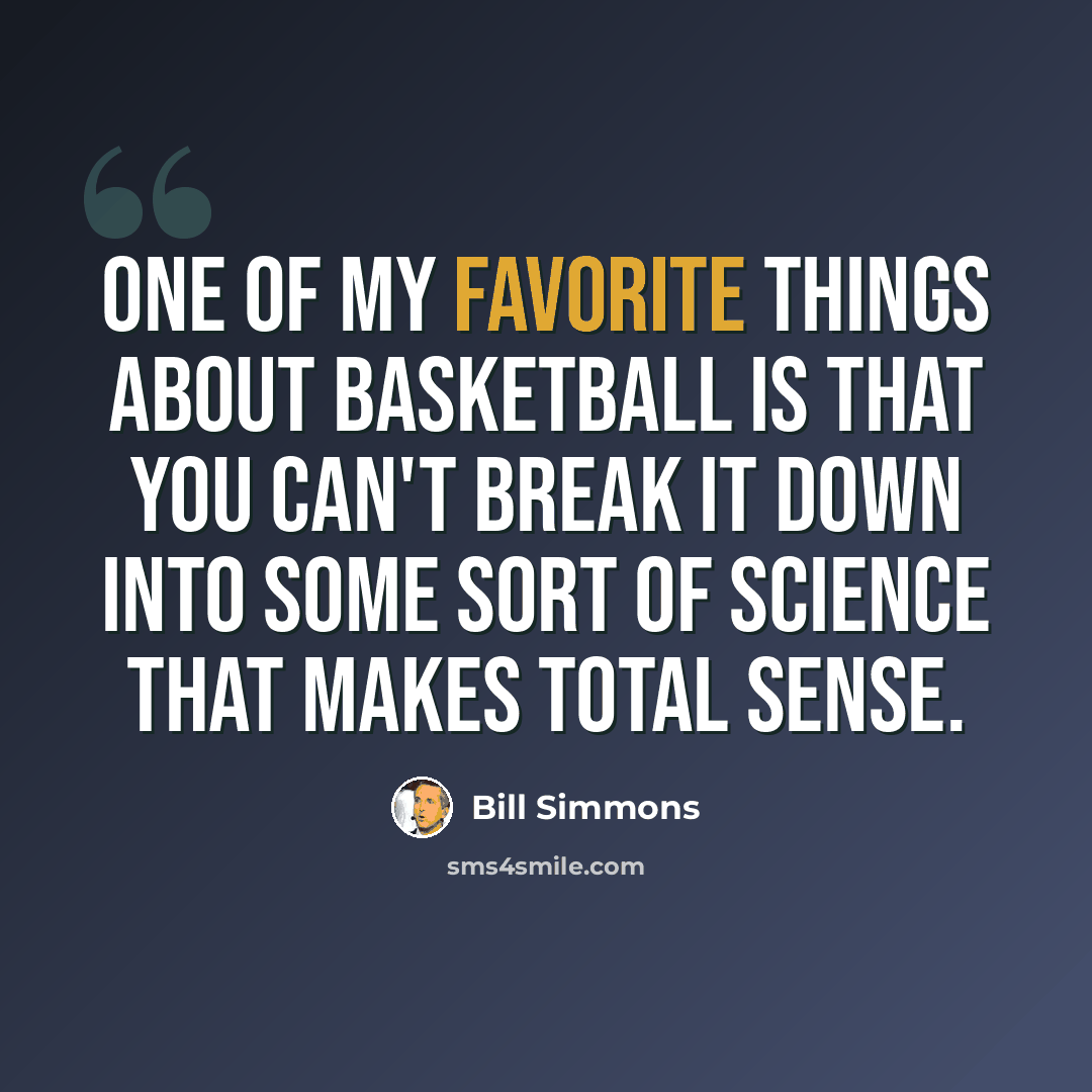 “One of my favorite things about basketball is that you can't break it down into some sort of science that makes total sense.” quote by Bill Simmons