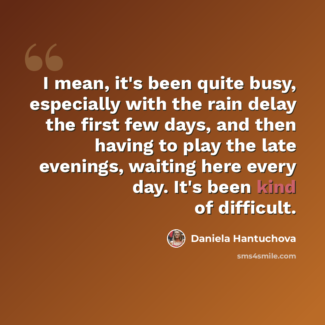 “I mean, it's been quite busy, especially with the rain delay the first few days, and then having to play the late evenings, waiting here every day. It's been kind of difficult.” quote by Daniela Hantuchova