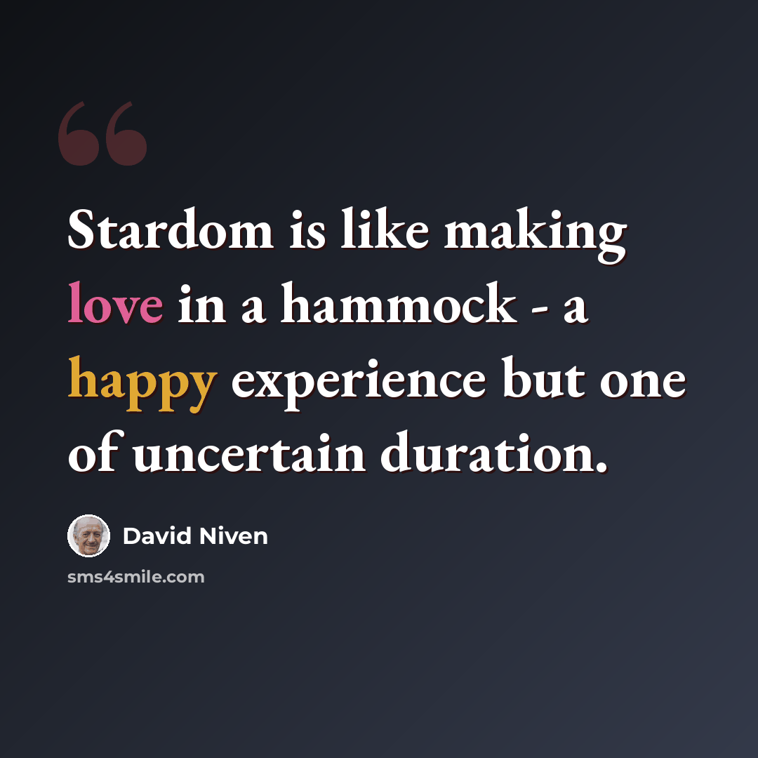 “Stardom is like making love in a hammock - a happy experience but one of uncertain duration.” quote by David Niven