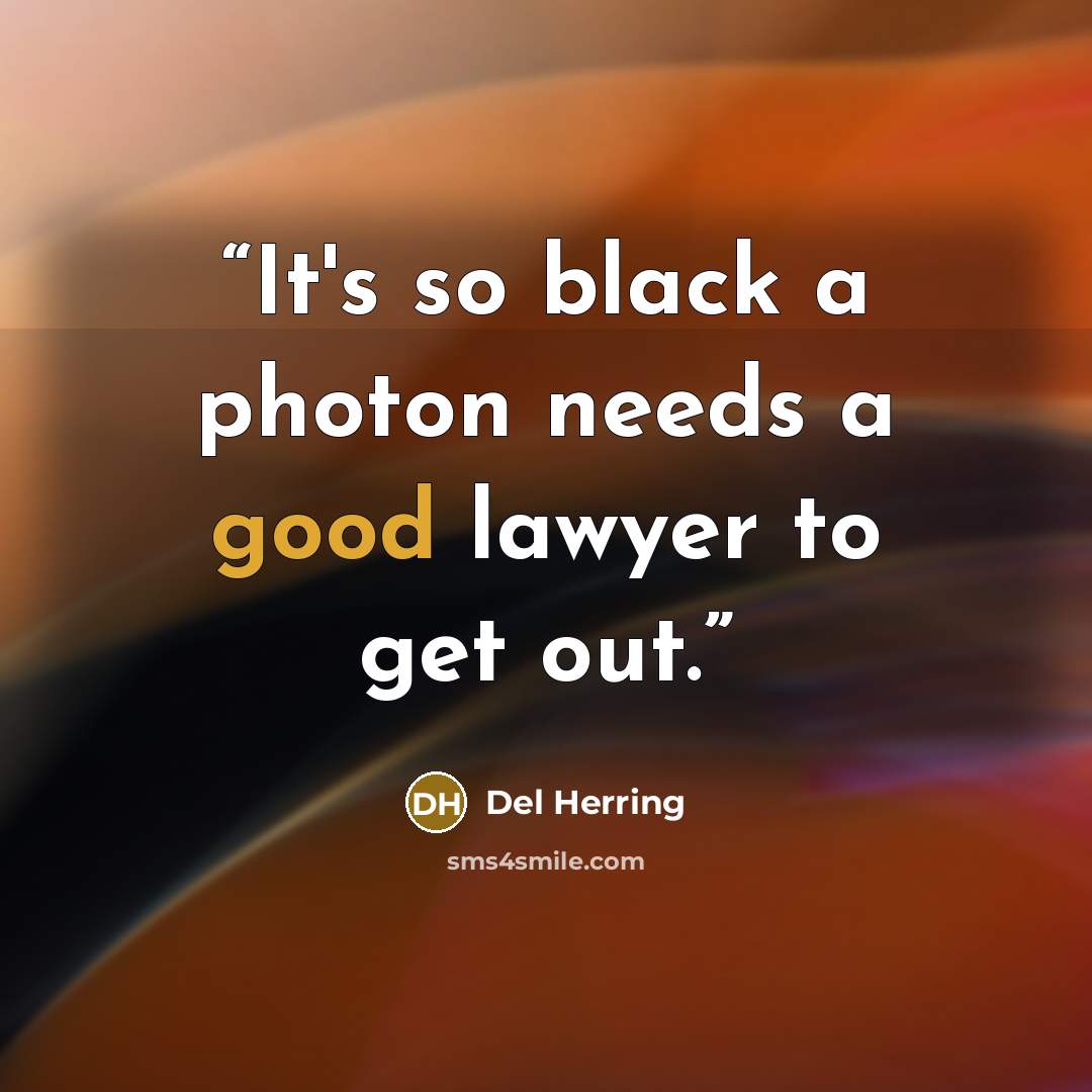 “It's so black a photon needs a good lawyer to get out.” quote by Del Herring
