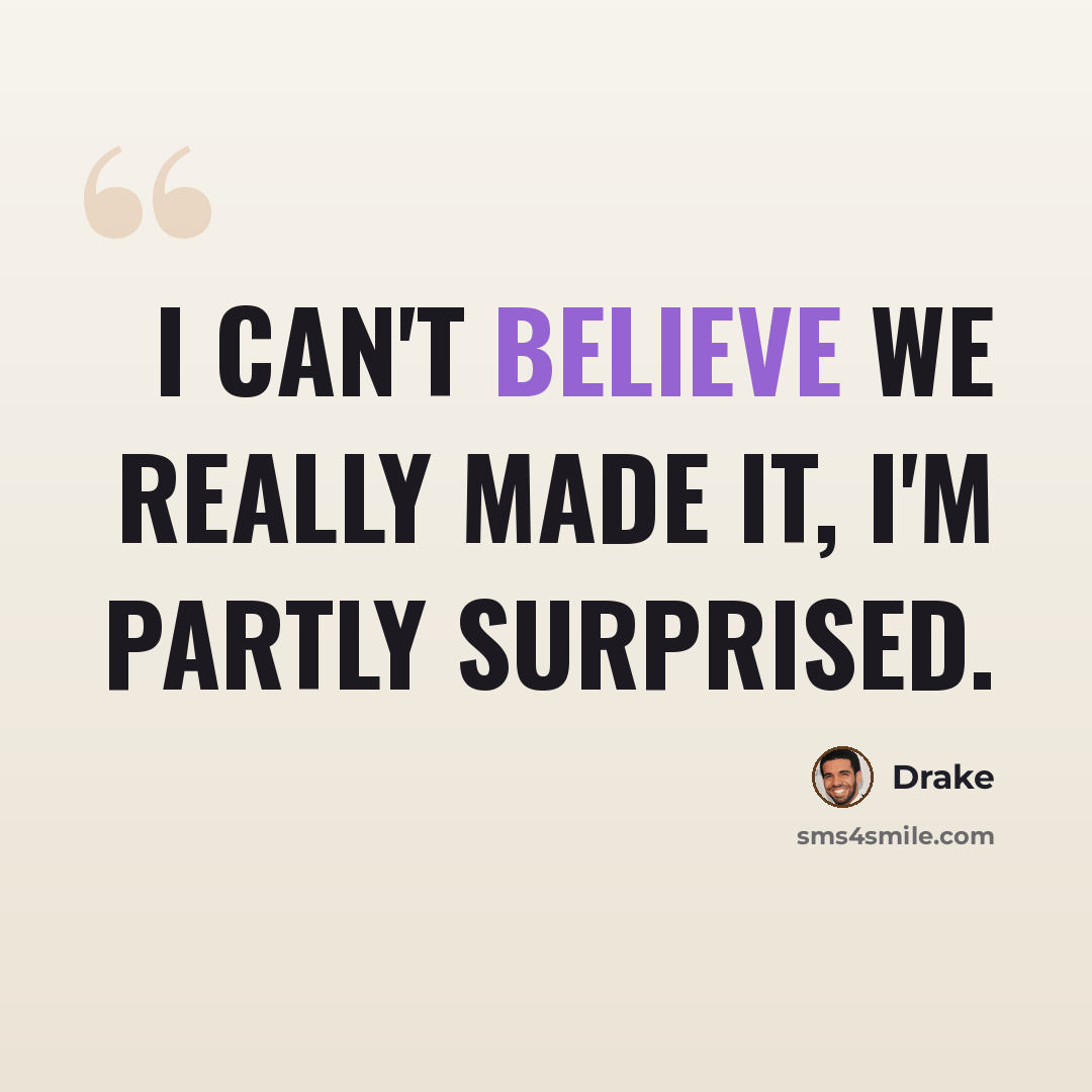 “I can't believe we really made it, I'm partly surprised.” quote by Drake